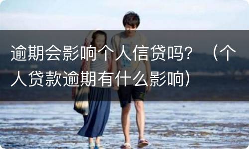 逾期会影响个人信贷吗？（个人贷款逾期有什么影响）