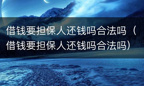 借钱要担保人还钱吗合法吗（借钱要担保人还钱吗合法吗）
