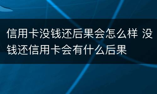 信用卡没钱还后果会怎么样 没钱还信用卡会有什么后果