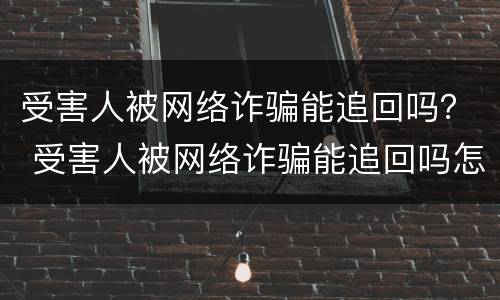 受害人被网络诈骗能追回吗？ 受害人被网络诈骗能追回吗怎么办