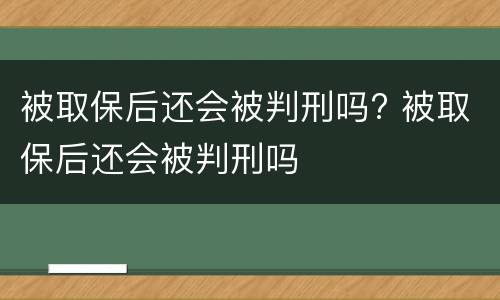 被取保后还会被判刑吗? 被取保后还会被判刑吗