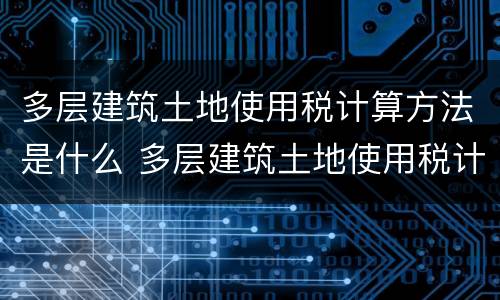 多层建筑土地使用税计算方法是什么 多层建筑土地使用税计算方法是什么意思