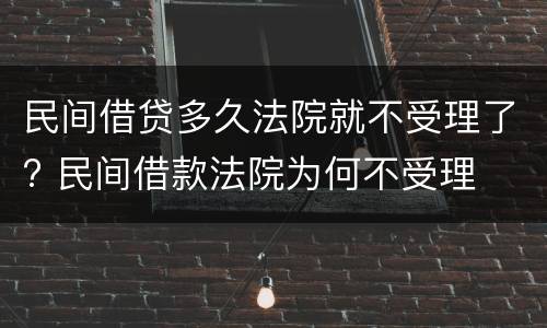 民间借贷多久法院就不受理了? 民间借款法院为何不受理