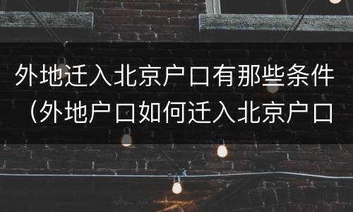 外地迁入北京户口有那些条件（外地户口如何迁入北京户口）