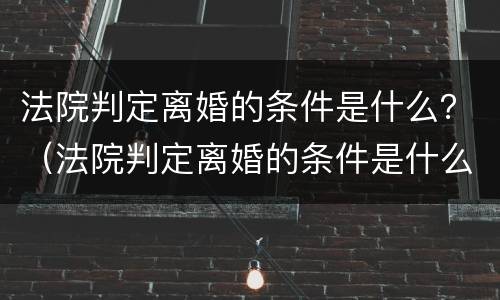 法院判定离婚的条件是什么？（法院判定离婚的条件是什么意思）