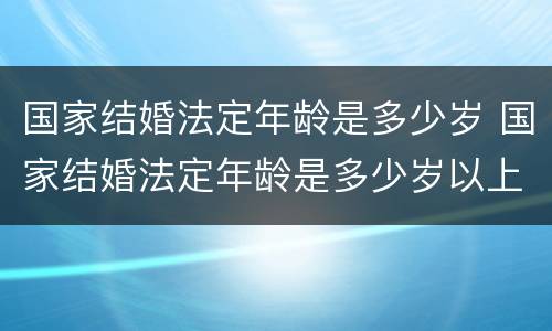 国家结婚法定年龄是多少岁 国家结婚法定年龄是多少岁以上