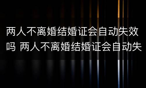 两人不离婚结婚证会自动失效吗 两人不离婚结婚证会自动失效吗