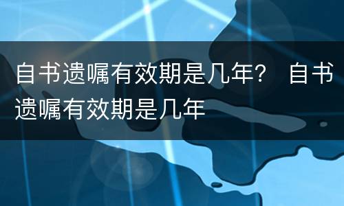 自书遗嘱有效期是几年？ 自书遗嘱有效期是几年