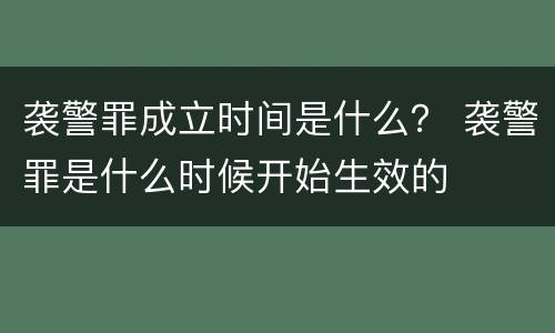 袭警罪成立时间是什么？ 袭警罪是什么时候开始生效的