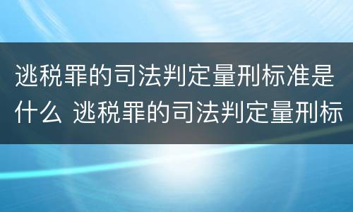 逃税罪的司法判定量刑标准是什么 逃税罪的司法判定量刑标准是什么意思
