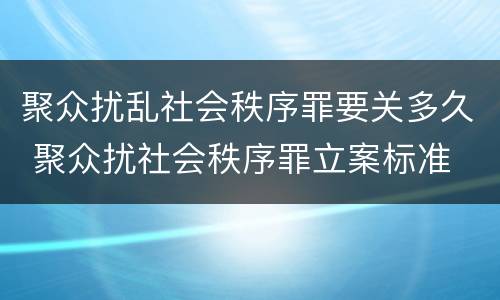 聚众扰乱社会秩序罪要关多久 聚众扰社会秩序罪立案标准