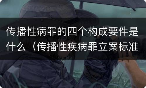 传播性病罪的四个构成要件是什么（传播性疾病罪立案标准）