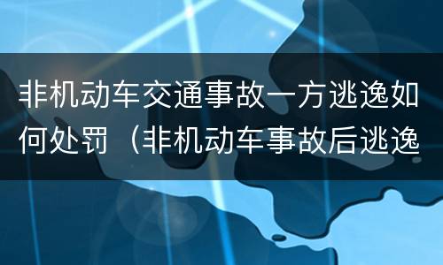 非机动车交通事故一方逃逸如何处罚（非机动车事故后逃逸会有什么结果）