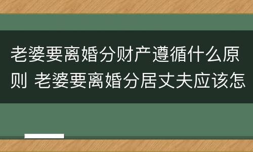 老婆要离婚分财产遵循什么原则 老婆要离婚分居丈夫应该怎么挽回