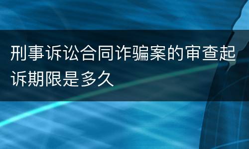 刑事诉讼合同诈骗案的审查起诉期限是多久