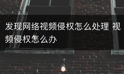 发现网络视频侵权怎么处理 视频侵权怎么办
