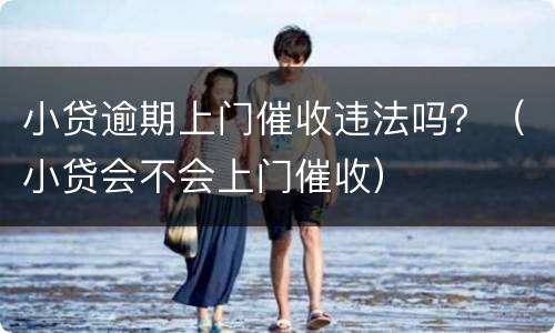 小贷逾期上门催收违法吗？（小贷会不会上门催收）