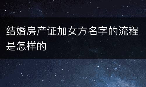 结婚房产证加女方名字的流程是怎样的