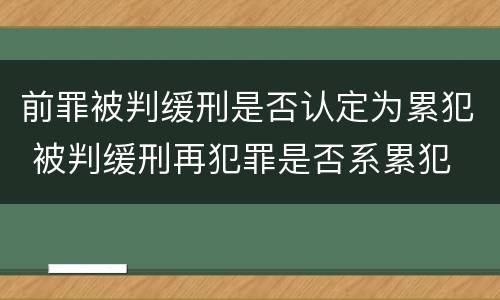 前罪被判缓刑是否认定为累犯 被判缓刑再犯罪是否系累犯