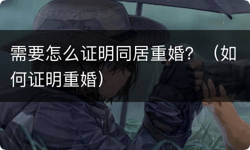 需要怎么证明同居重婚？（如何证明重婚）