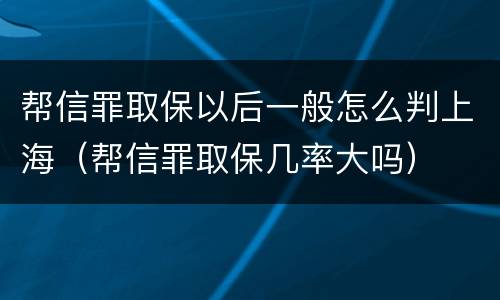 帮信罪取保以后一般怎么判上海（帮信罪取保几率大吗）