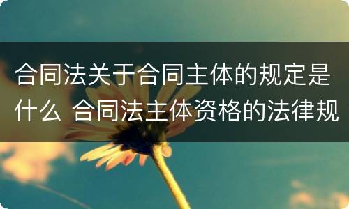 合同法关于合同主体的规定是什么 合同法主体资格的法律规定