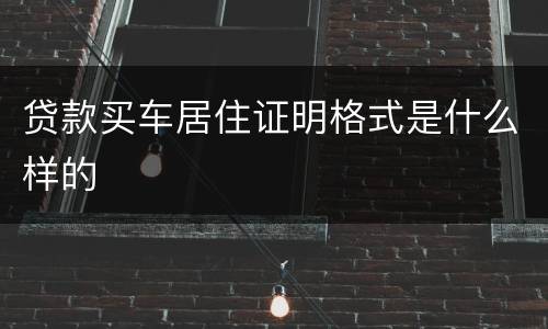 贷款买车居住证明格式是什么样的