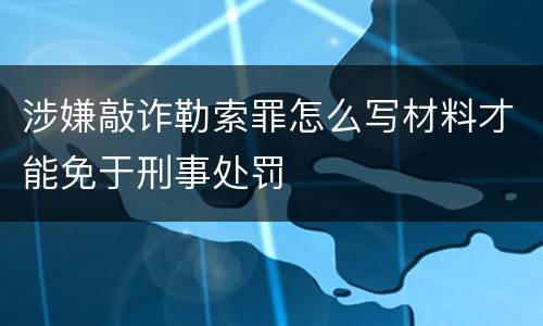 涉嫌敲诈勒索罪怎么写材料才能免于刑事处罚