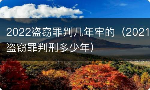 2022盗窃罪判几年牢的（2021盗窃罪判刑多少年）