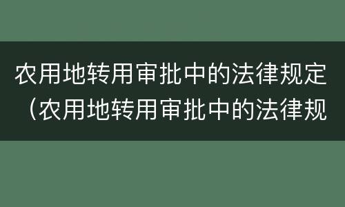 农用地转用审批中的法律规定（农用地转用审批中的法律规定是）