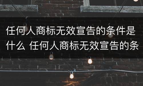 任何人商标无效宣告的条件是什么 任何人商标无效宣告的条件是什么意思