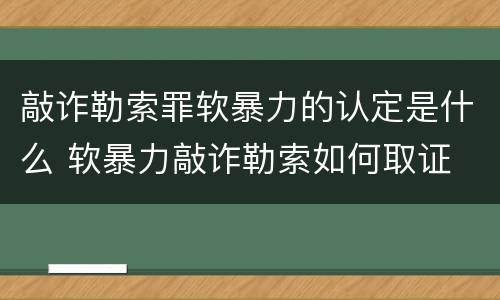 敲诈勒索罪软暴力的认定是什么 软暴力敲诈勒索如何取证