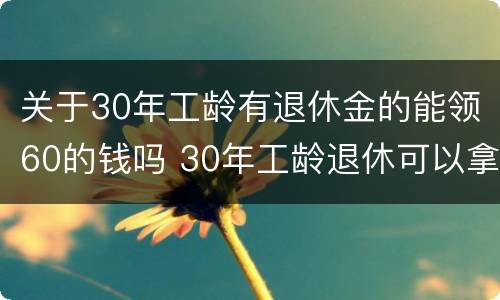 关于30年工龄有退休金的能领60的钱吗 30年工龄退休可以拿多少钱