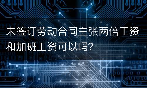 未签订劳动合同主张两倍工资和加班工资可以吗？