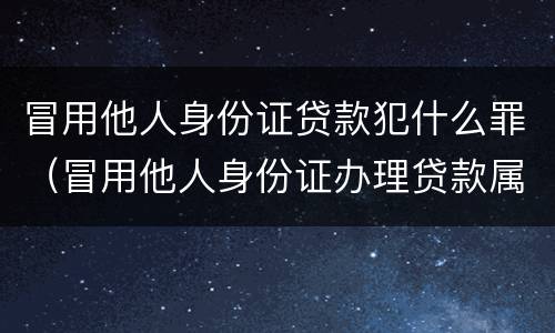 冒用他人身份证贷款犯什么罪（冒用他人身份证办理贷款属于什么罪）