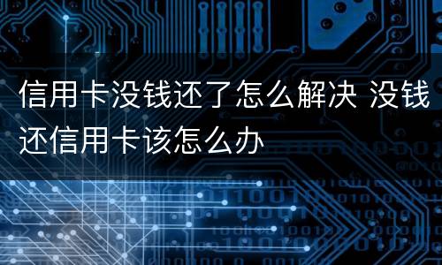 信用卡没钱还了怎么解决 没钱还信用卡该怎么办