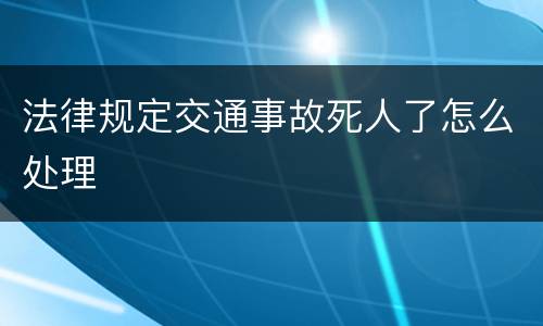 法律规定交通事故死人了怎么处理