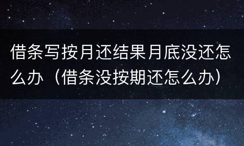 借条写按月还结果月底没还怎么办（借条没按期还怎么办）