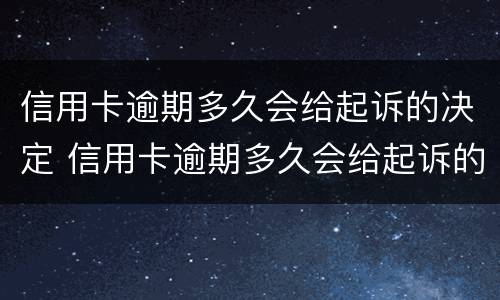 信用卡逾期多久会给起诉的决定 信用卡逾期多久会给起诉的决定书啊