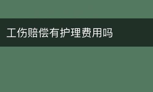 工伤赔偿有护理费用吗