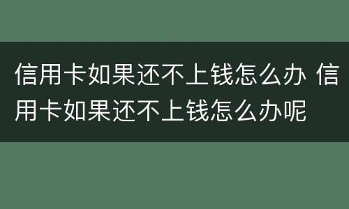 信用卡如果还不上钱怎么办 信用卡如果还不上钱怎么办呢
