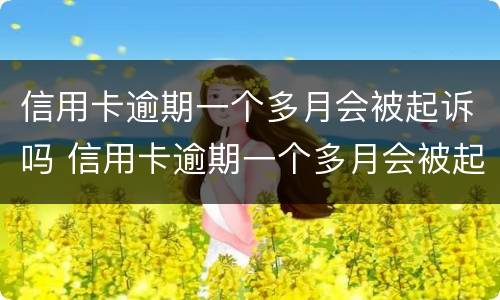 信用卡逾期一个多月会被起诉吗 信用卡逾期一个多月会被起诉吗会坐牢吗