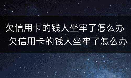 欠信用卡的钱人坐牢了怎么办 欠信用卡的钱人坐牢了怎么办呢