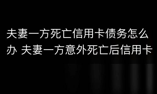 夫妻一方死亡信用卡债务怎么办 夫妻一方意外死亡后信用卡