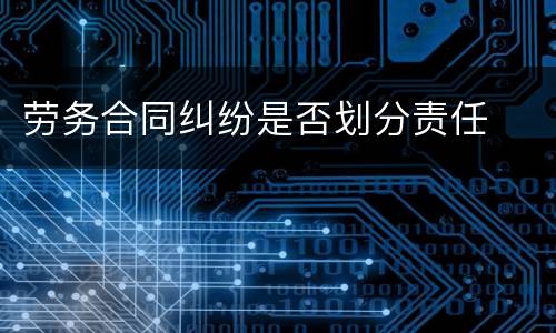 劳务合同纠纷是否划分责任