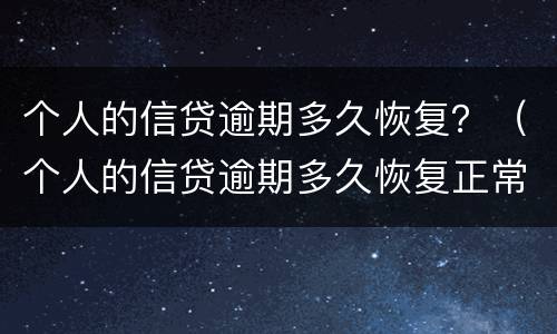 个人的信贷逾期多久恢复？（个人的信贷逾期多久恢复正常）