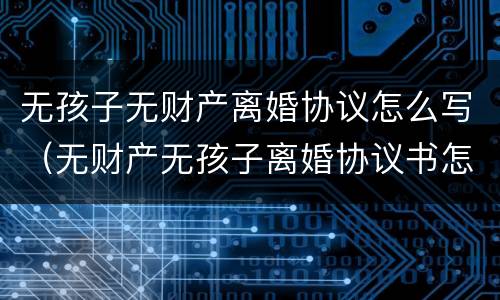 无孩子无财产离婚协议怎么写（无财产无孩子离婚协议书怎么写）