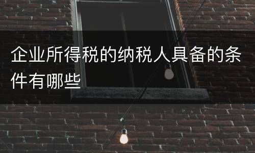 企业所得税的纳税人具备的条件有哪些