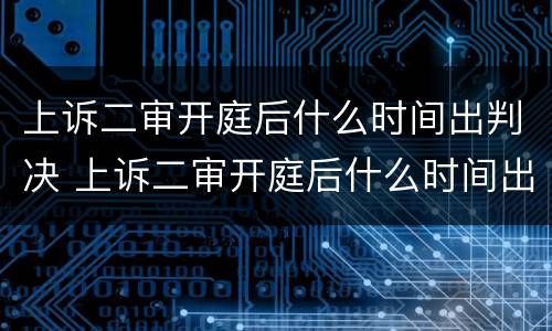 上诉二审开庭后什么时间出判决 上诉二审开庭后什么时间出判决结果