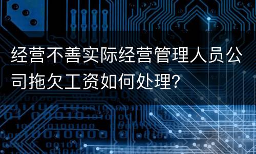 经营不善实际经营管理人员公司拖欠工资如何处理？